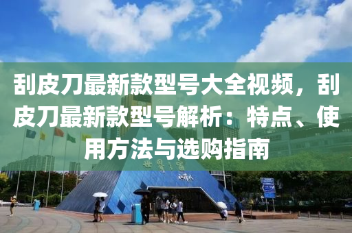 刮皮刀最新款型號大全視頻，刮皮刀最新款型號解析：特點、使用方法與選購指南