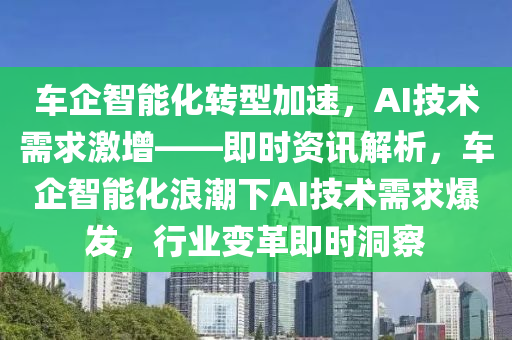 車企智能化轉型加速，AI技術需求激增——即時資訊解析，車企智能化浪潮下AI技術需求爆發(fā)，行業(yè)變革即時洞察