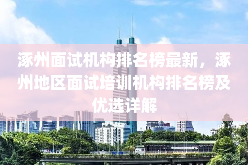 涿州面試機(jī)構(gòu)排名榜最新，涿州地區(qū)面試培訓(xùn)機(jī)構(gòu)排名榜及優(yōu)選詳解