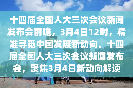 十四屆全國人大三次會(huì)議新聞發(fā)布會(huì)前瞻，3月4日12時(shí)，精準(zhǔn)尋覓中國發(fā)展新動(dòng)向，十四屆全國人大三次會(huì)議新聞發(fā)布會(huì)，聚焦3月4日新動(dòng)向解讀