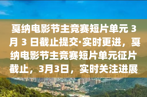 戛納電影節(jié)主競(jìng)賽短片單元 3 月 3 日截止提交·實(shí)時(shí)更進(jìn)，戛納電影節(jié)主競(jìng)賽短片單元征片截止，3月3日，實(shí)時(shí)關(guān)注進(jìn)展