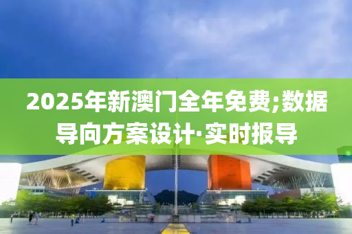 2025年新澳門全年免費;數(shù)據(jù)導向方案設計·實時報導