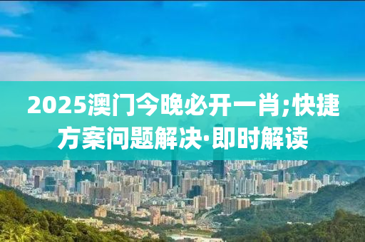 2025澳門今晚必開一肖;快捷方案問題解決·即時解讀