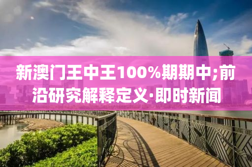 新澳門王中王100%期期中;前沿研究解釋定義·即時(shí)新聞