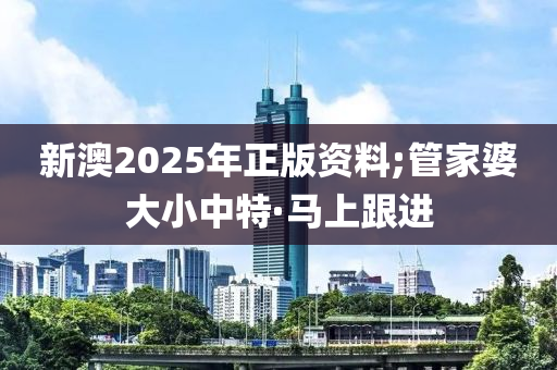 新澳2025年正版資料;管家婆大小中特·馬上跟進(jìn)