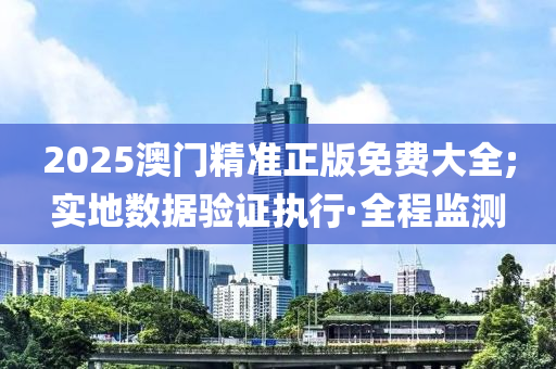 2025澳門精準(zhǔn)正版免費(fèi)大全;實(shí)地?cái)?shù)據(jù)驗(yàn)證執(zhí)行·全程監(jiān)測(cè)