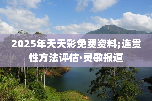 2025年天天彩免費資料;連貫性方法評估·靈敏報道