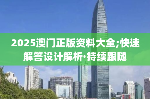 2025澳門正版資料大全;快速解答設計解析·持續(xù)跟隨