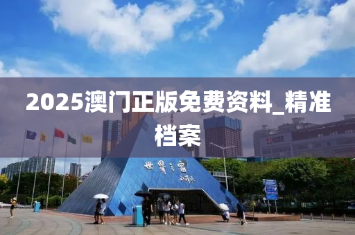 2025澳門正版免費(fèi)資料_精準(zhǔn)檔案