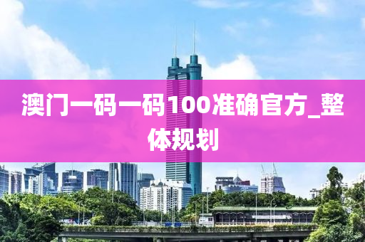 澳門一碼一碼100準(zhǔn)確官方_整體規(guī)劃