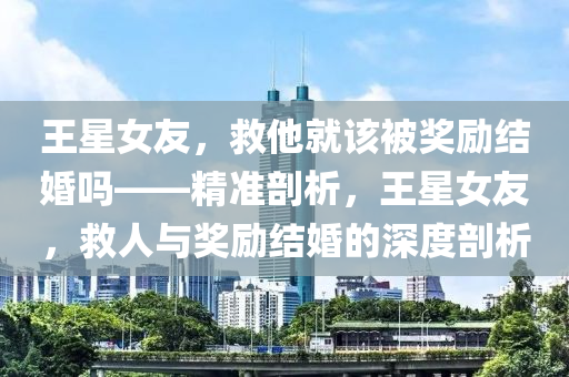 王星女友：救他就該被獎(jiǎng)勵(lì)結(jié)婚嗎