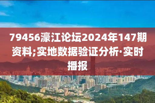 79456濠江論壇2024年147期資料;實地數(shù)據(jù)驗證分析·實時播報