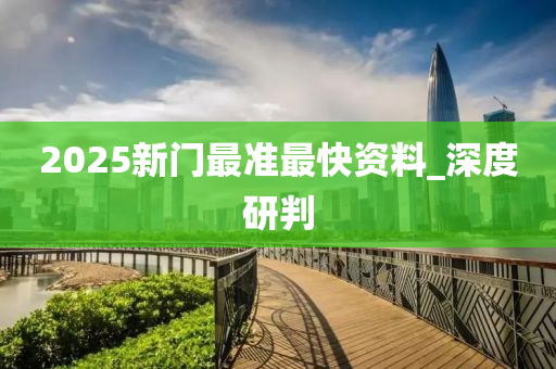 2025新門最準(zhǔn)最快資料_深度研判