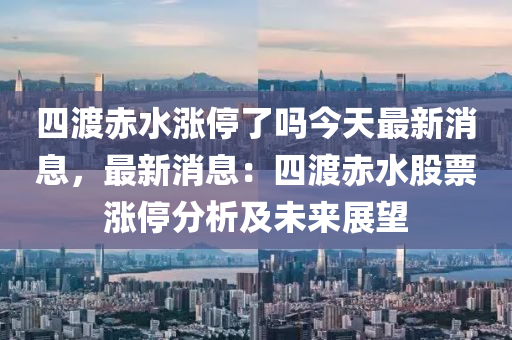 四渡赤水漲停了嗎今天最新消息，最新消息：四渡赤水股票漲停分析及未來(lái)展望