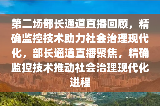 第二場部長通道直播回顧，精確監(jiān)控技術(shù)助力社會治理現(xiàn)代化，部長通道直播聚焦，精確監(jiān)控技術(shù)推動社會治理現(xiàn)代化進程