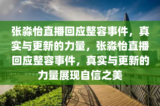 張淼怡直播回應(yīng)整容事件，真實(shí)與更新的力量，張淼怡直播回應(yīng)整容事件，真實(shí)與更新的力量展現(xiàn)自信之美