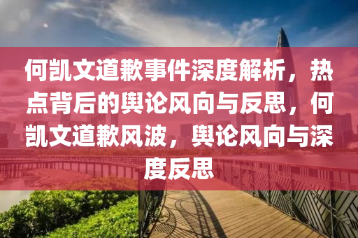 何凱文道歉事件深度解析，熱點背后的輿論風向與反思，何凱文道歉風波，輿論風向與深度反思