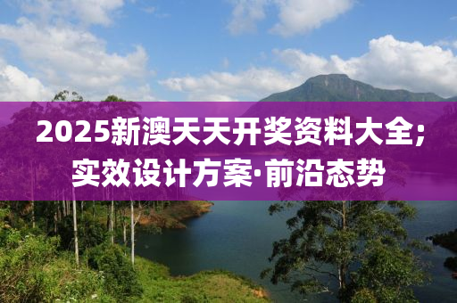 2025新澳天天開獎(jiǎng)資料大全;實(shí)效設(shè)計(jì)方案·前沿態(tài)勢(shì)