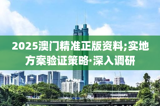 2025澳門精準正版資料;實地方案驗證策略·深入調(diào)研