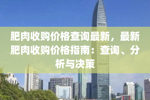 肥肉收購價(jià)格查詢最新，最新肥肉收購價(jià)格指南：查詢、分析與決策