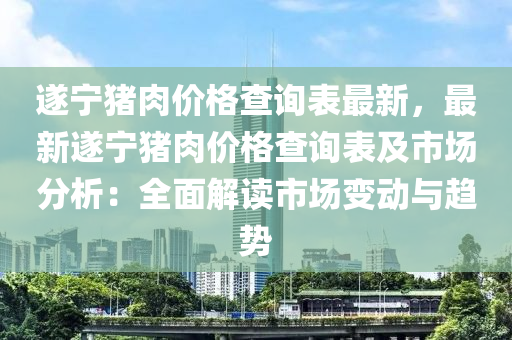 遂寧豬肉價(jià)格查詢表最新，最新遂寧豬肉價(jià)格查詢表及市場分析：全面解讀市場變動(dòng)與趨勢