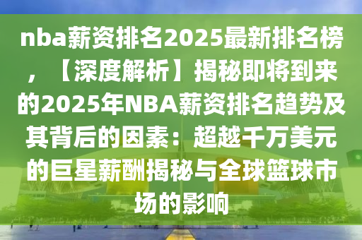 nba薪資排名2025最新排名榜，【深度解析】揭秘即將到來的2025年NBA薪資排名趨勢及其背后的因素：超越千萬美元的巨星薪酬揭秘與全球籃球市場的影響