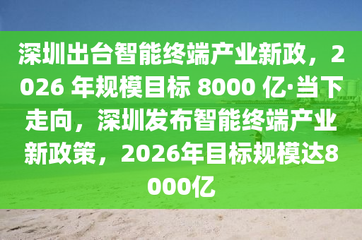 深圳出臺(tái)智能終端產(chǎn)業(yè)新政，2026 年規(guī)模目標(biāo) 8000 億·當(dāng)下走向，深圳發(fā)布智能終端產(chǎn)業(yè)新政策，2026年目標(biāo)規(guī)模達(dá)8000億