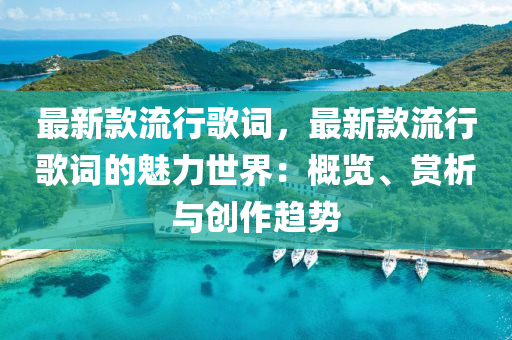 最新款流行歌詞，最新款流行歌詞的魅力世界：概覽、賞析與創(chuàng)作趨勢(shì)