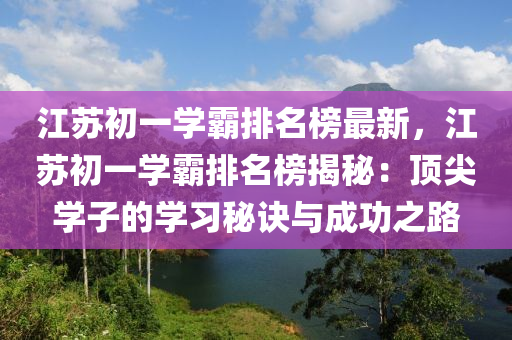 江蘇初一學霸排名榜最新，江蘇初一學霸排名榜揭秘：頂尖學子的學習秘訣與成功之路