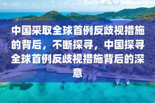 中國(guó)采取全球首例反歧視措施的背后，不斷探尋，中國(guó)探尋全球首例反歧視措施背后的深意