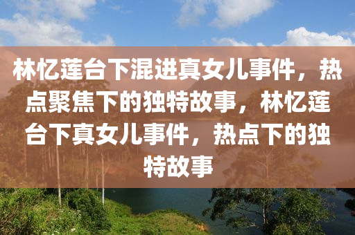 林憶蓮臺(tái)下混進(jìn)真女兒事件，熱點(diǎn)聚焦下的獨(dú)特故事，林憶蓮臺(tái)下真女兒事件，熱點(diǎn)下的獨(dú)特故事