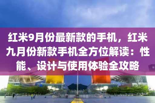 紅米9月份最新款的手機，紅米九月份新款手機全方位解讀：性能、設(shè)計與使用體驗全攻略