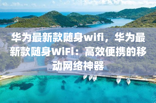 華為最新款隨身wifi，華為最新款隨身WiFi：高效便攜的移動網(wǎng)絡(luò)神器