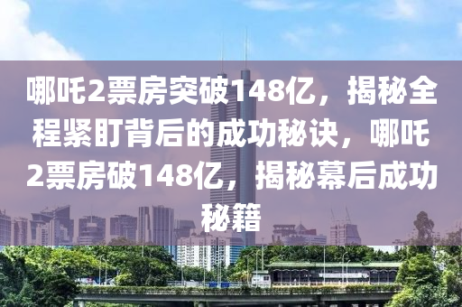 哪吒2票房突破148億，揭秘全程緊盯背后的成功秘訣，哪吒2票房破148億，揭秘幕后成功秘籍