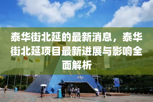 泰華街北延的最新消息，泰華街北延項目最新進展與影響全面解析