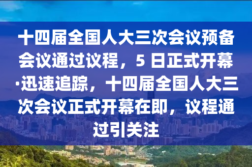 十四屆全國人大三次會(huì)議預(yù)備會(huì)議通過議程，5 日正式開幕·迅速追蹤，十四屆全國人大三次會(huì)議正式開幕在即，議程通過引關(guān)注