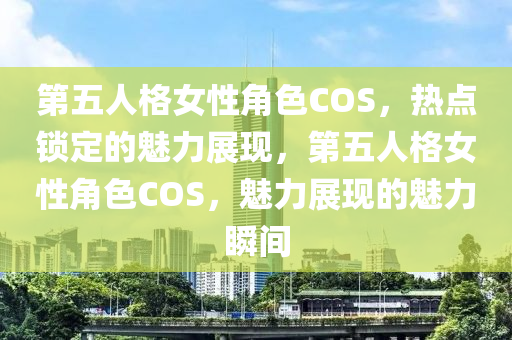 第五人格女性角色COS，熱點鎖定的魅力展現(xiàn)，第五人格女性角色COS，魅力展現(xiàn)的魅力瞬間