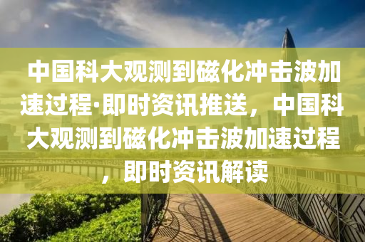 中國科大觀測到磁化沖擊波加速過程·即時資訊推送，中國科大觀測到磁化沖擊波加速過程，即時資訊解讀