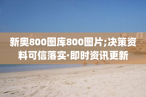 新奧800圖庫800圖片;決策資料可信落實·即時資訊更新