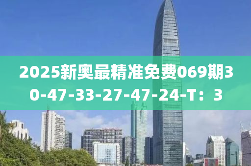 2025新奧最精準(zhǔn)免費(fèi)069期30-47-33-27-47-24-T：3