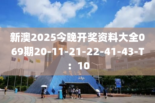 新澳2025今晚開獎資料大全069期20-11-21-22-41-43-T：10