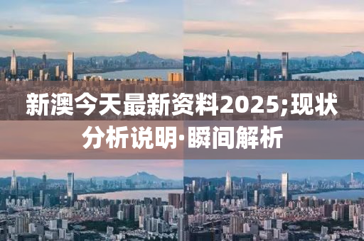 新澳今天最新資料2025;現(xiàn)狀分析說明·瞬間解析