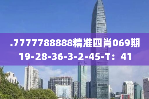 .7777788888精準(zhǔn)四肖069期19-28-36-3-2-45-T：41