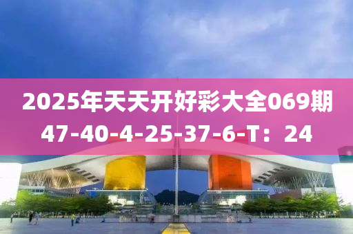 2025年天天開好彩大全069期47-40-4-25-37-6-T：24