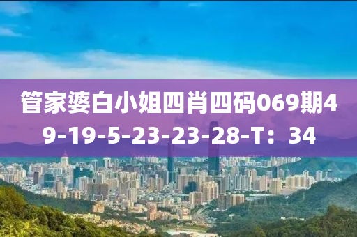 管家婆白小姐四肖四碼069期49-19-5-23-23-28-T：34