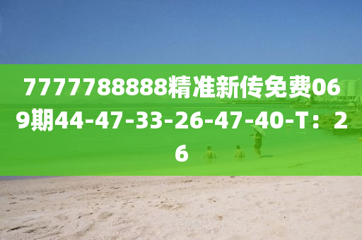 7777788888精準(zhǔn)新傳免費069期44-47-33-26-47-40-T：26