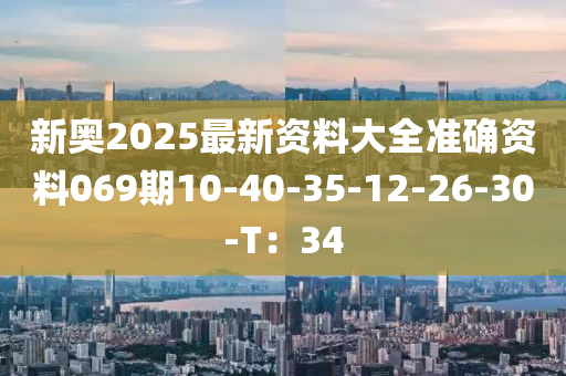 新奧2025最新資料大全準(zhǔn)確資料069期10-40-35-12-26-30-T：34