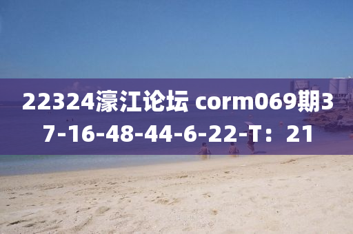 22324濠江論壇 corm069期37-16-48-44-6-22-T：21