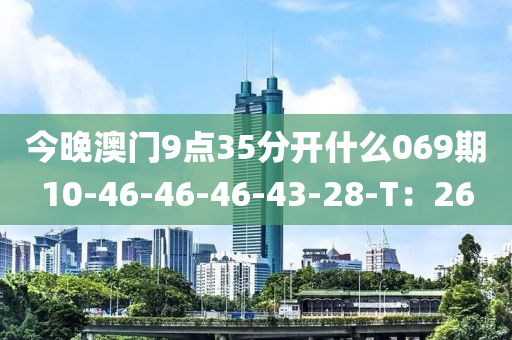 今晚澳門9點35分開什么069期10-46-46-46-43-28-T：26