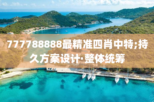 777788888最精準(zhǔn)四肖中特;持久方案設(shè)計·整體統(tǒng)籌